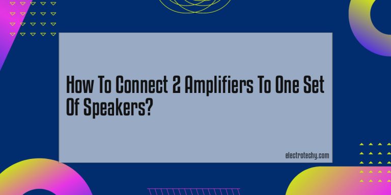 How To Connect 2 Amplifiers To One Set Of Speakers?