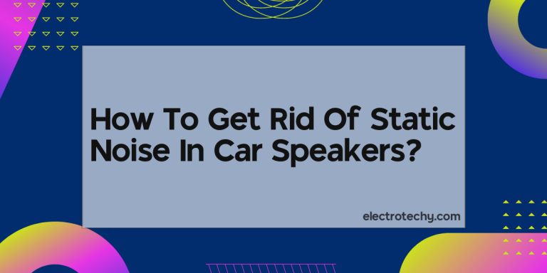 How To Get Rid Of Static Noise In Car Speakers?